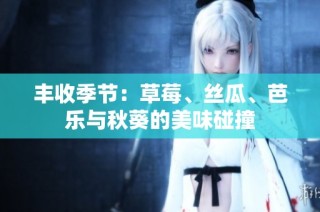 丰收季节：草莓、丝瓜、芭乐与秋葵的美味碰撞