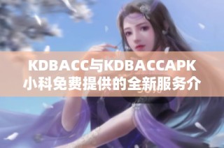 KDBACC与KDBACCAPK小科免费提供的全新服务介绍