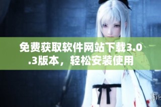 免费获取软件网站下载3.0.3版本，轻松安装使用