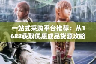 一站式采购平台推荐：从1688获取优质成品货源攻略