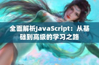 全面解析JavaScript：从基础到高级的学习之路