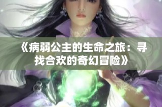 《病弱公主的生命之旅：寻找合欢的奇幻冒险》