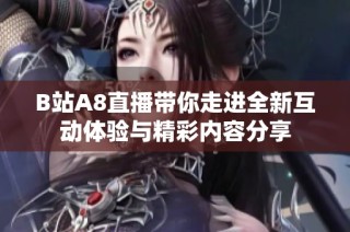 B站A8直播带你走进全新互动体验与精彩内容分享
