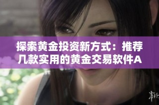 探索黄金投资新方式：推荐几款实用的黄金交易软件APP