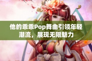 他的乖乖Pop舞曲引领年轻潮流，展现无限魅力