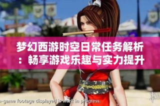 梦幻西游时空日常任务解析：畅享游戏乐趣与实力提升的双重体验
