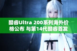 酷睿Ultra 200系列海外价格公布 与第14代酷睿首发价相近