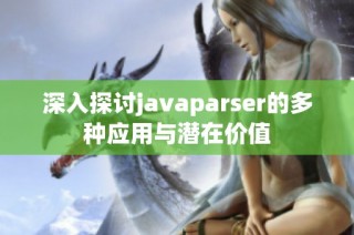 深入探讨javaparser的多种应用与潜在价值