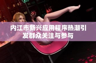 内江市新兴应用程序热潮引发群众关注与参与