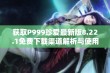 获取P999珍爱最新版8.22.1免费下载渠道解析与使用指南