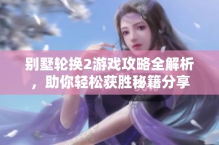 别墅轮换2游戏攻略全解析，助你轻松获胜秘籍分享