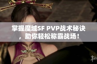 掌握魔域SF PVP战术秘诀，助你轻松称霸战场！