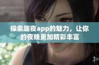 探索趣夜app的魅力，让你的夜晚更加精彩丰富