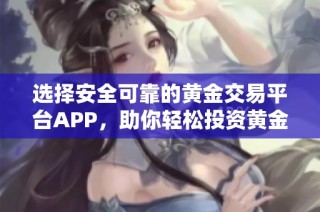 选择安全可靠的黄金交易平台APP，助你轻松投资黄金