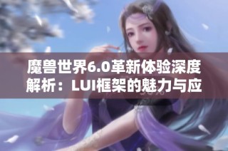 魔兽世界6.0革新体验深度解析：LUI框架的魅力与应用