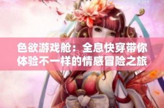 色欲游戏舱：全息快穿带你体验不一样的情感冒险之旅