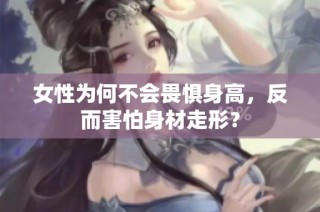 女性为何不会畏惧身高，反而害怕身材走形？