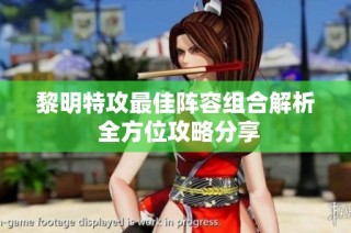 黎明特攻最佳阵容组合解析 全方位攻略分享