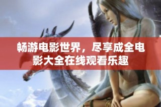 畅游电影世界，尽享成全电影大全在线观看乐趣