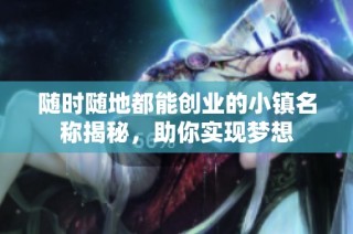 随时随地都能创业的小镇名称揭秘，助你实现梦想