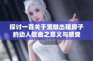 探讨一首关于宽敞出租房子的动人歌曲之意义与感受