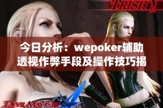 今日分析：wepoker辅助透视作弊手段及操作技巧揭秘