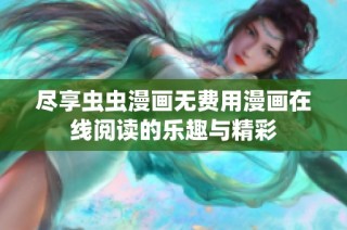 尽享虫虫漫画无费用漫画在线阅读的乐趣与精彩