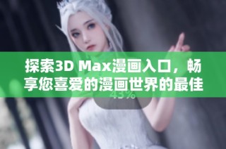 探索3D Max漫画入口，畅享您喜爱的漫画世界的最佳途径