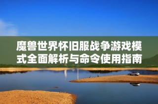 魔兽世界怀旧服战争游戏模式全面解析与命令使用指南