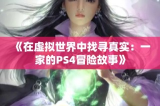 《在虚拟世界中找寻真实：一家的PS4冒险故事》