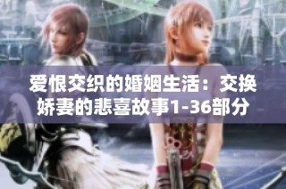 爱恨交织的婚姻生活：交换娇妻的悲喜故事1-36部分