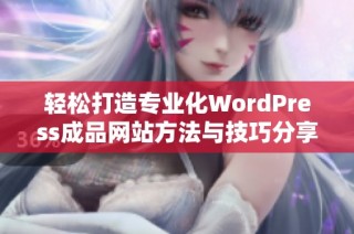 轻松打造专业化WordPress成品网站方法与技巧分享