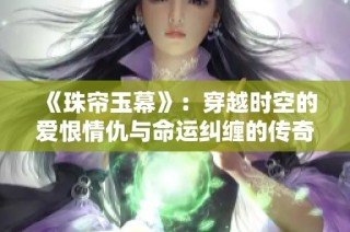 《珠帘玉幕》：穿越时空的爱恨情仇与命运纠缠的传奇故事