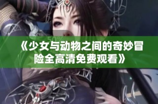 《少女与动物之间的奇妙冒险全高清免费观看》