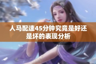 人马配速45分钟究竟是好还是坏的表现分析