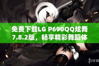 免费下载LG P690QQ炫舞7.8.2版，畅享精彩舞蹈体验