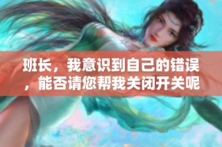 班长，我意识到自己的错误，能否请您帮我关闭开关呢