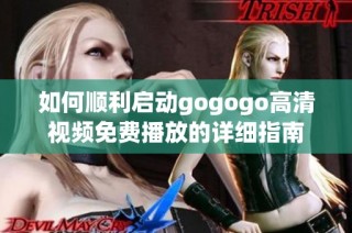 如何顺利启动gogogo高清视频免费播放的详细指南