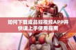 如何下载成品短视频APP并快速上手使用指南