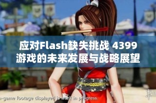 应对Flash缺失挑战 4399游戏的未来发展与战略展望