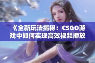 《全新玩法揭秘：CSGO游戏中如何实现高效视频播放体验》