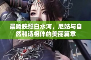 晨曦映照白水河，尼姑与自然和谐相伴的美丽篇章