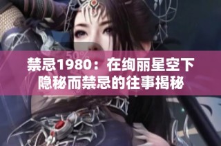 禁忌1980：在绚丽星空下隐秘而禁忌的往事揭秘