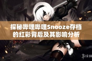 探秘哔哩哔哩Snooze存档的红彩背后及其影响分析