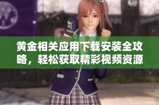 黄金相关应用下载安装全攻略，轻松获取精彩视频资源