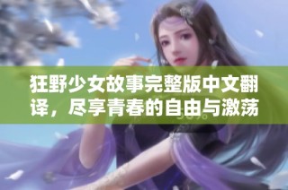 狂野少女故事完整版中文翻译，尽享青春的自由与激荡