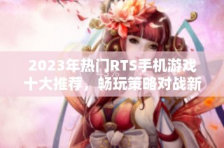 2023年热门RTS手机游戏十大推荐，畅玩策略对战新体验