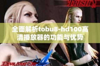 全面解析tobu8-hd100高清播放器的功能与优势