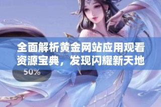 全面解析黄金网站应用观看资源宝典，发现闪耀新天地