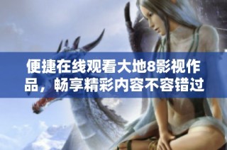 便捷在线观看大地8影视作品，畅享精彩内容不容错过